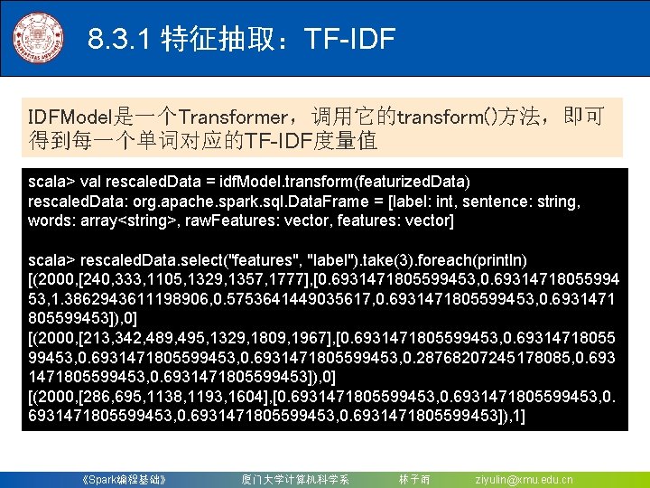 8. 3. 1 特征抽取：TF-IDF IDFModel是一个Transformer，调用它的transform()方法，即可 得到每一个单词对应的TF-IDF度量值 scala> val rescaled. Data = idf. Model. transform(featurized.