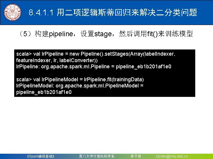 8. 4. 1. 1 用二项逻辑斯蒂回归来解决二分类问题 （5）构建pipeline，设置stage，然后调用fit()来训练模型 scala> val lr. Pipeline = new Pipeline(). set.