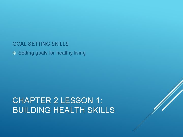 GOAL SETTING SKILLS Setting goals for healthy living CHAPTER 2 LESSON 1: BUILDING HEALTH