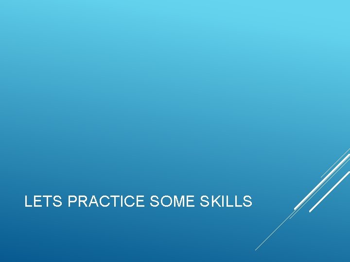 LETS PRACTICE SOME SKILLS 