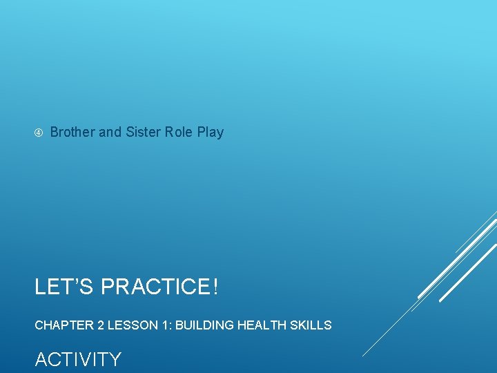  Brother and Sister Role Play LET’S PRACTICE! CHAPTER 2 LESSON 1: BUILDING HEALTH