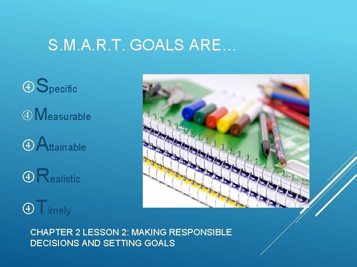 S. M. A. R. T. GOALS ARE… Specific Measurable Attainable Realistic Timely CHAPTER 2