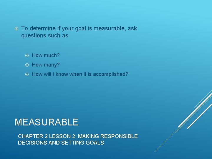  To determine if your goal is measurable, ask questions such as How much?