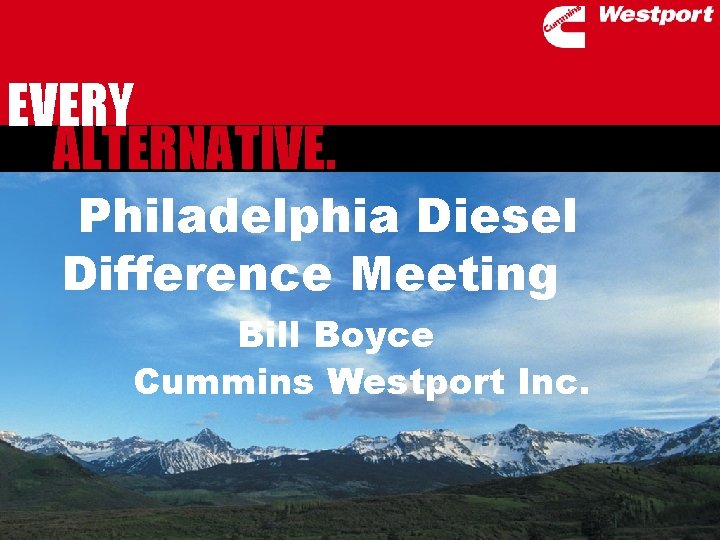 EVERY ALTERNATIVE. Philadelphia Diesel Difference Meeting Bill Boyce Cummins Westport Inc. 