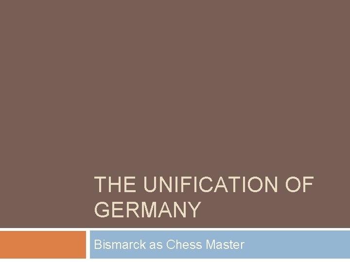 THE UNIFICATION OF GERMANY Bismarck as Chess Master 