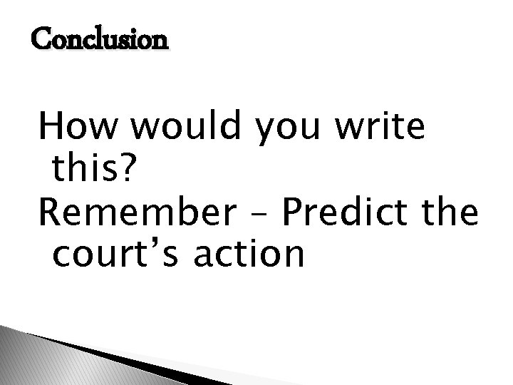 Conclusion How would you write this? Remember – Predict the court’s action 