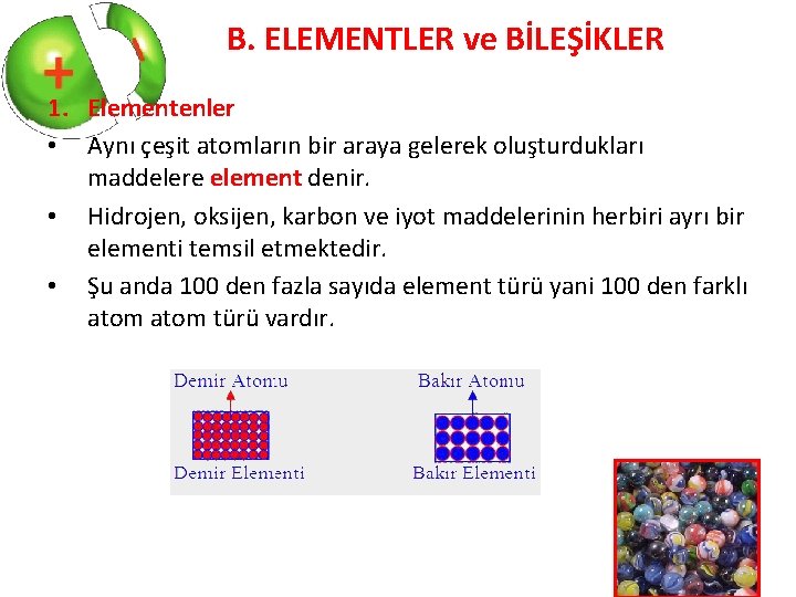 B. ELEMENTLER ve BİLEŞİKLER 1. Elementenler • Aynı çeşit atomların bir araya gelerek oluşturdukları