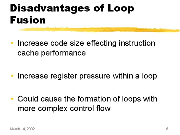Disadvantages of Loop Fusion • Increase code size effecting instruction cache performance • Increase