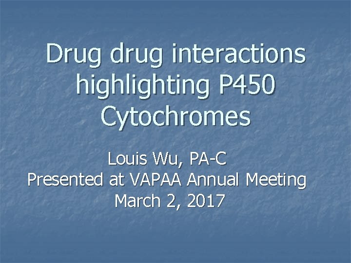 Drug drug interactions highlighting P 450 Cytochromes Louis Wu, PA-C Presented at VAPAA Annual