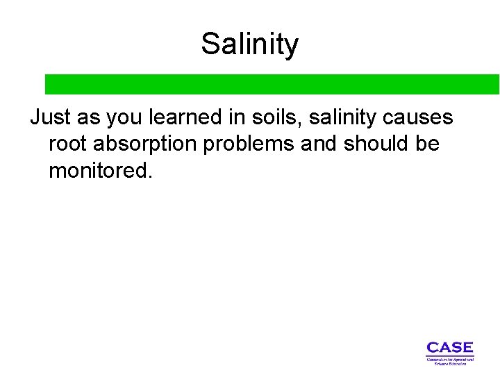 Salinity Just as you learned in soils, salinity causes root absorption problems and should