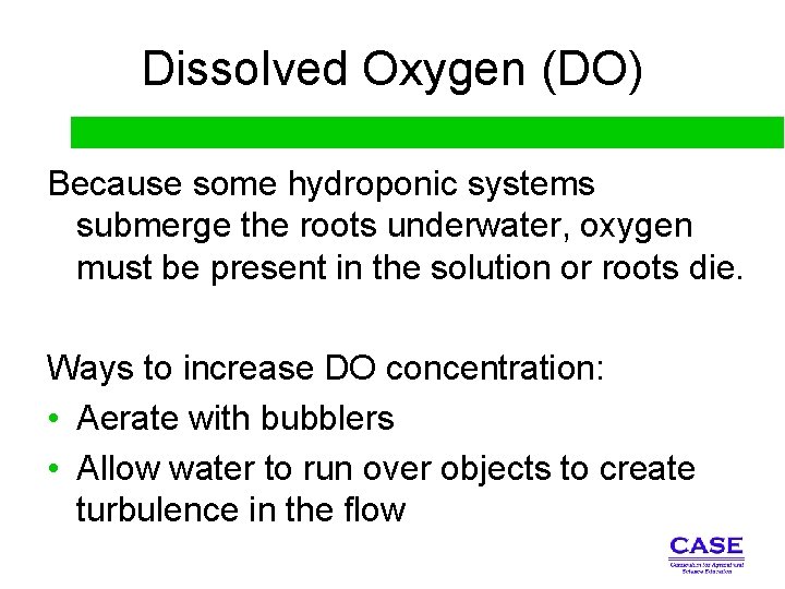 Dissolved Oxygen (DO) Because some hydroponic systems submerge the roots underwater, oxygen must be