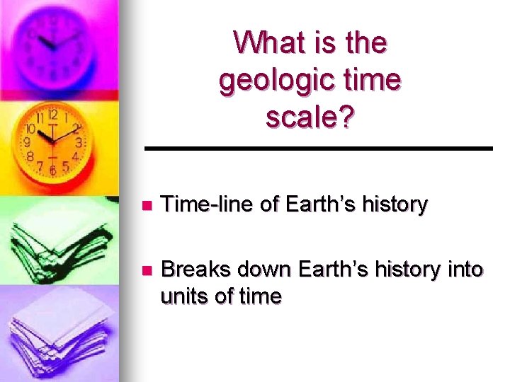 What is the geologic time scale? n Time-line of Earth’s history n Breaks down
