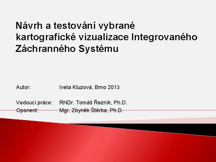 Návrh a testování vybrané kartografické vizualizace Integrovaného Záchranného Systému Autor: Iveta Kluzová, Brno 2013