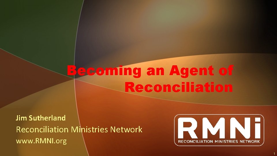 Becoming an Agent of Reconciliation Jim Sutherland Reconciliation Ministries Network www. RMNI. org 1