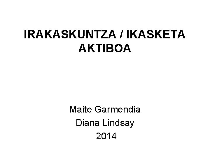 IRAKASKUNTZA / IKASKETA AKTIBOA Maite Garmendia Diana Lindsay 2014 