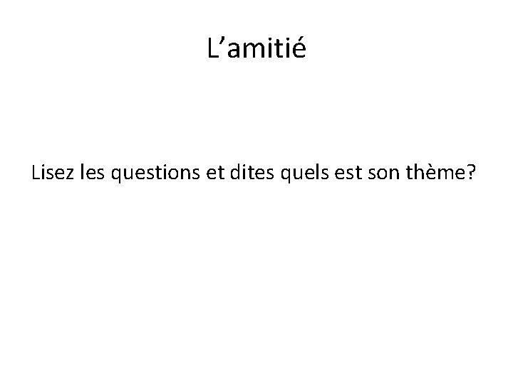 L’amitié Lisez les questions et dites quels est son thème? 