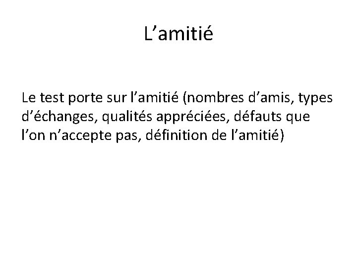 L’amitié Le test porte sur l’amitié (nombres d’amis, types d’échanges, qualités appréciées, défauts que