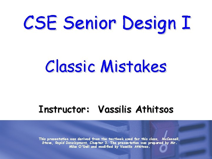 CSE Senior Design I Classic Mistakes Instructor: Vassilis Athitsos This presentation was derived from