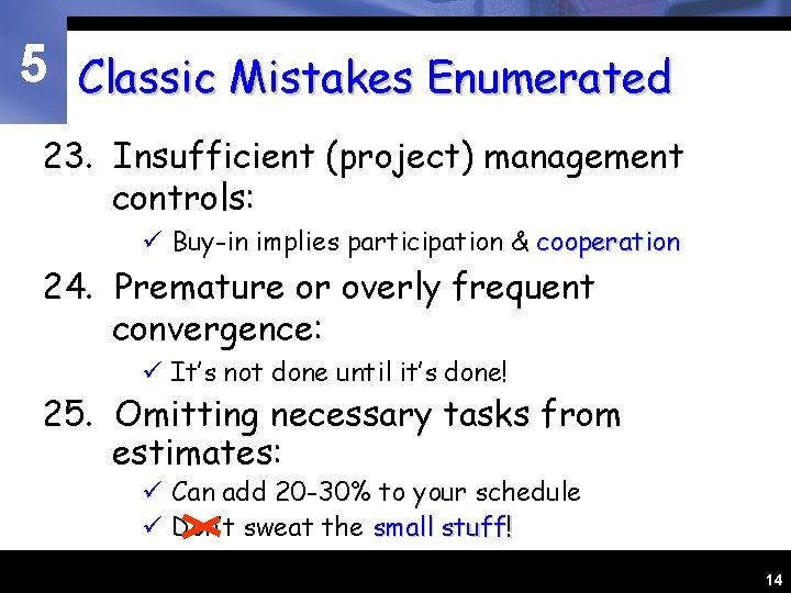 5 Classic Mistakes Enumerated 23. Insufficient (project) management controls: ü Buy-in implies participation &