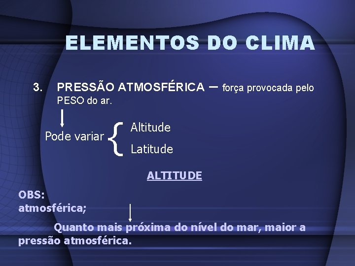 ELEMENTOS DO CLIMA 3. PRESSÃO ATMOSFÉRICA – força provocada pelo PESO do ar. Pode
