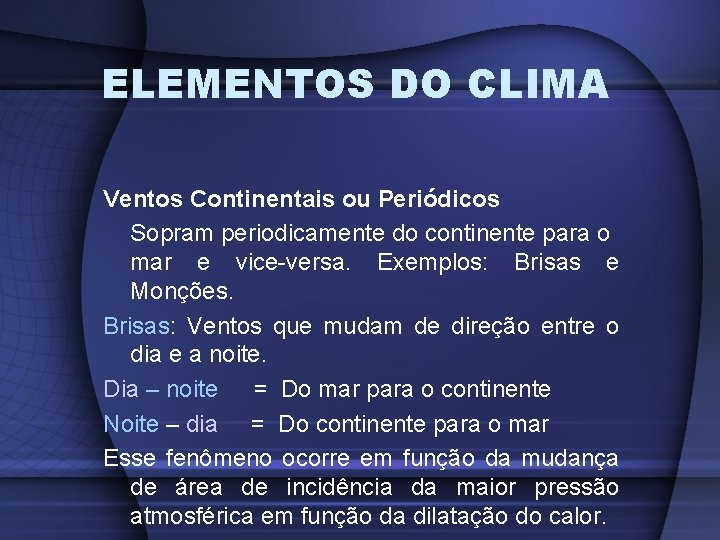 ELEMENTOS DO CLIMA Ventos Continentais ou Periódicos Sopram periodicamente do continente para o mar
