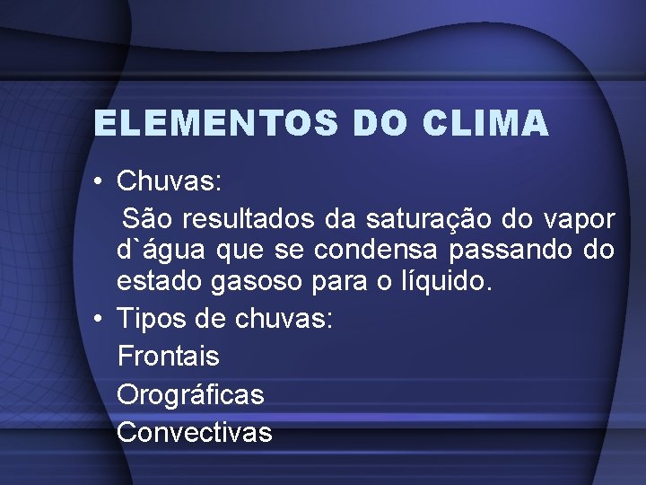 ELEMENTOS DO CLIMA • Chuvas: São resultados da saturação do vapor d`água que se