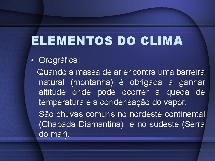ELEMENTOS DO CLIMA • Orográfica: Quando a massa de ar encontra uma barreira natural