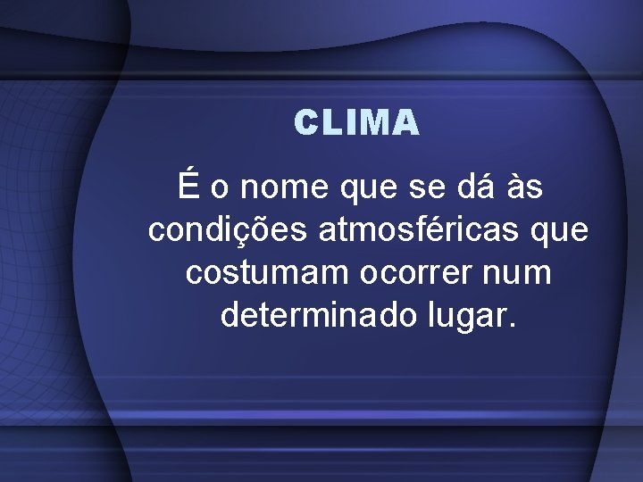 CLIMA É o nome que se dá às condições atmosféricas que costumam ocorrer num