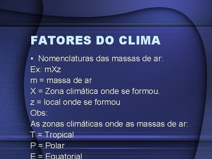 FATORES DO CLIMA • Nomenclaturas das massas de ar: Ex: m. Xz m =