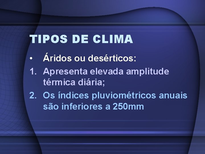 TIPOS DE CLIMA • Áridos ou desérticos: 1. Apresenta elevada amplitude térmica diária; 2.