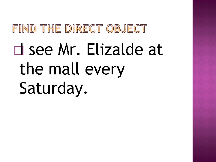 �I see Mr. Elizalde at the mall every Saturday. 