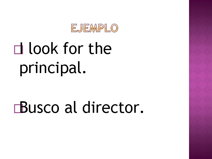 �I look for the principal. �Busco al director. 