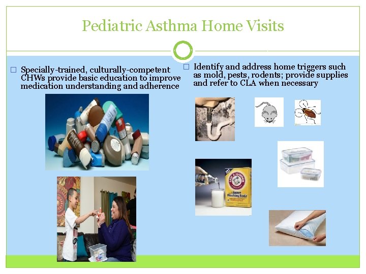 Pediatric Asthma Home Visits � Specially-trained, culturally-competent CHWs provide basic education to improve medication Pediatric Asthma Home Visits � Specially-trained, culturally-competent CHWs provide basic education to improve medication