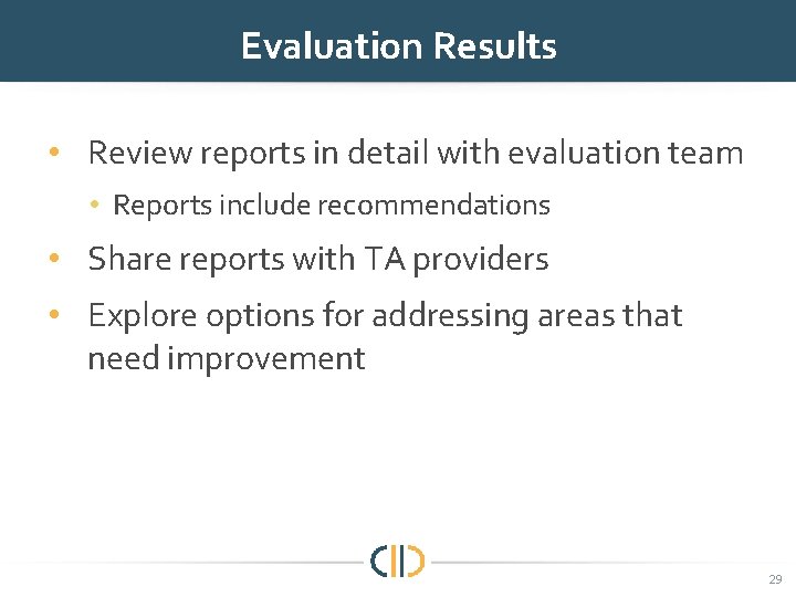 Evaluation Results • Review reports in detail with evaluation team • Reports include recommendations