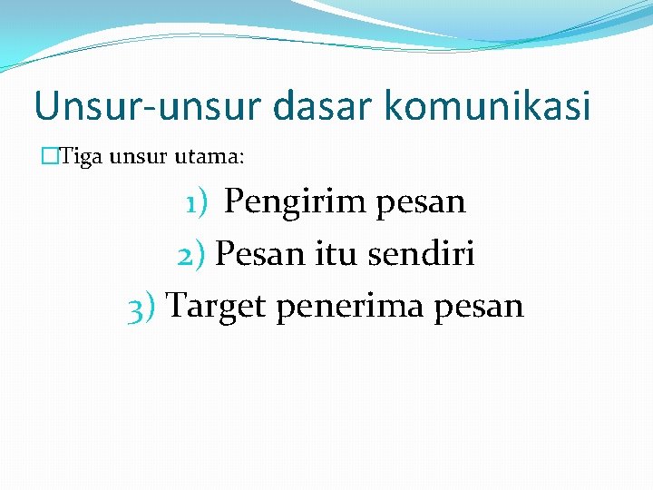 Unsur-unsur dasar komunikasi �Tiga unsur utama: 1) Pengirim pesan 2) Pesan itu sendiri 3)