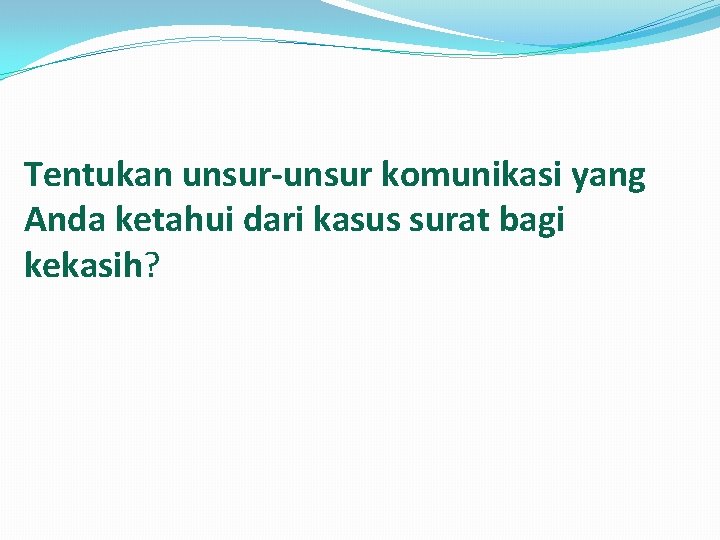 Tentukan unsur-unsur komunikasi yang Anda ketahui dari kasus surat bagi kekasih? 