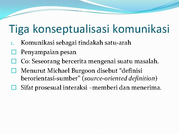 Tiga konseptualisasi komunikasi Komunikasi sebagai tindakah satu-arah Penyampaian pesan Co: Seseorang bercerita mengenai suatu