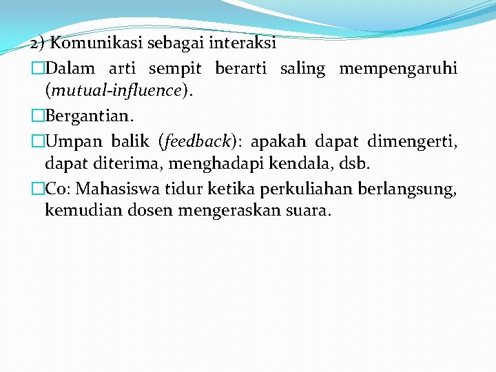 2) Komunikasi sebagai interaksi �Dalam arti sempit berarti saling mempengaruhi (mutual-influence). �Bergantian. �Umpan balik