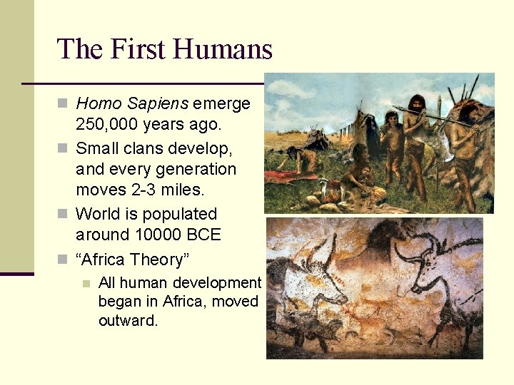 The First Humans n Homo Sapiens emerge 250, 000 years ago. n Small clans