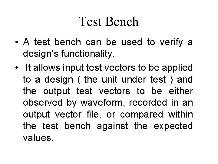 Test Bench • A test bench can be used to verify a design’s functionality.