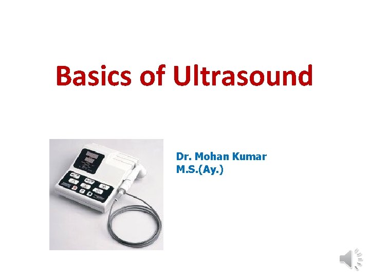 Basics of Ultrasound Dr. Mohan Kumar M. S. (Ay. ) 