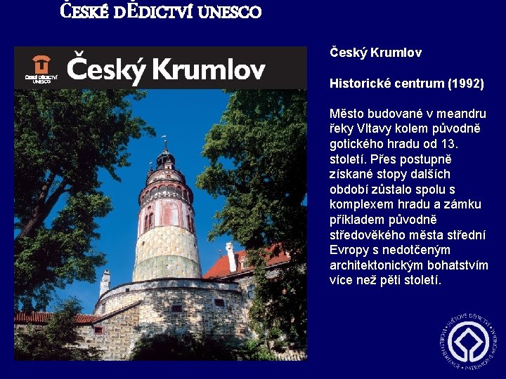 ČESKÉ DĚDICTVÍ UNESCO Český Krumlov Historické centrum (1992) Město budované v meandru řeky Vltavy