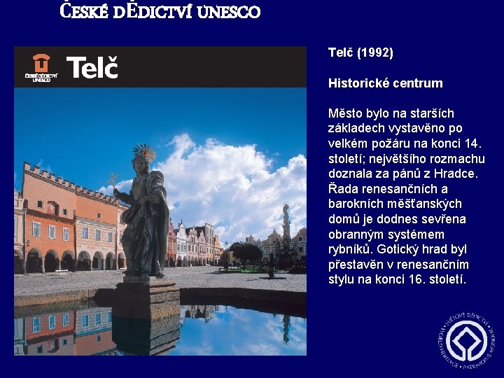 ČESKÉ DĚDICTVÍ UNESCO Telč (1992) Historické centrum Město bylo na starších základech vystavěno po