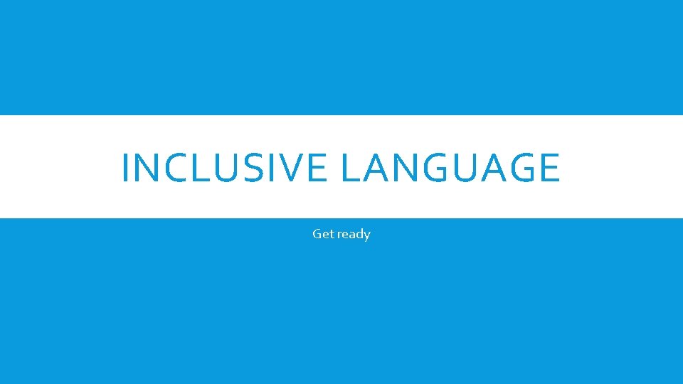 INCLUSIVE LANGUAGE Get ready 