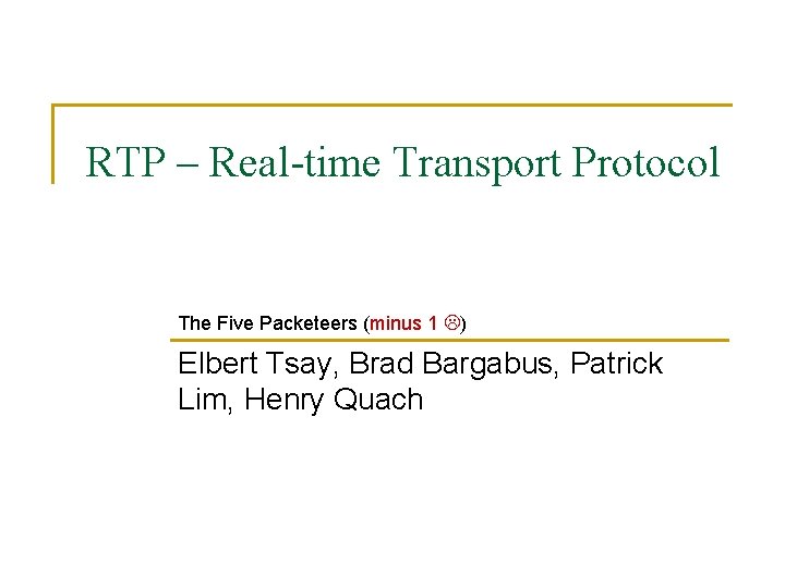 RTP – Real-time Transport Protocol The Five Packeteers (minus 1 ) Elbert Tsay, Brad