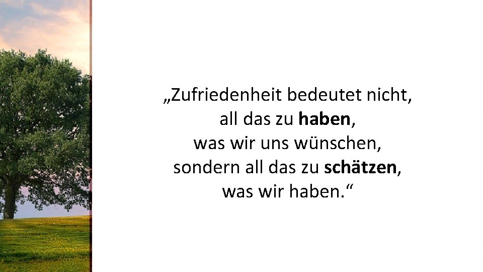 „Zufriedenheit bedeutet nicht, all das zu haben, was wir uns wünschen, sondern all das