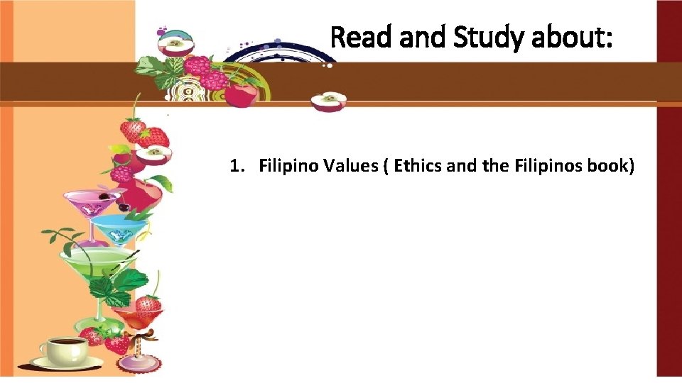 Read and Study about: 1. Filipino Values ( Ethics and the Filipinos book) 