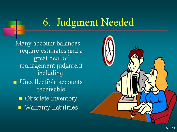 6. Judgment Needed Many account balances require estimates and a great deal of management