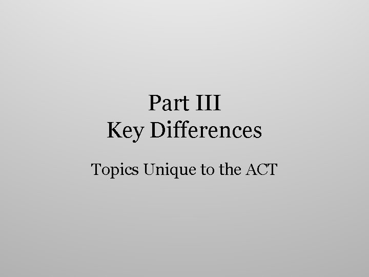 Part III Key Differences Topics Unique to the ACT 