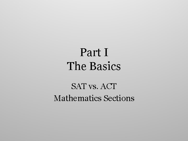 Part I The Basics SAT vs. ACT Mathematics Sections 